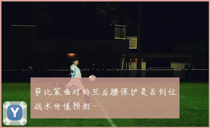 萨比策面对约旦后腰保护是否到位战术价值预测
