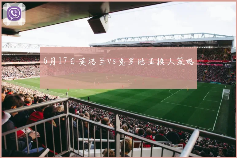 6月17日英格兰vs克罗地亚换人策略