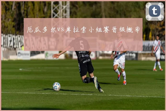 厄瓜多尔vs库拉索小组赛晋级概率
