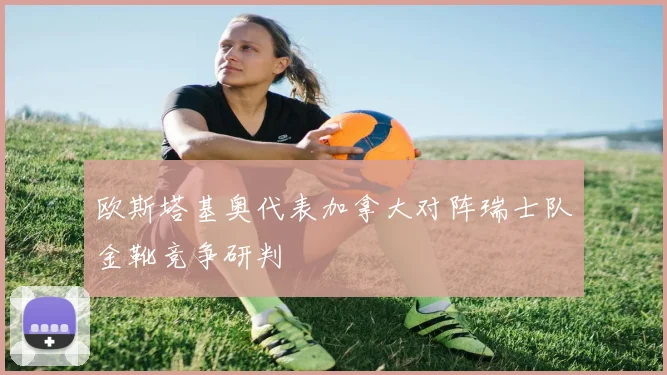 欧斯塔基奥代表加拿大对阵瑞士队金靴竞争研判