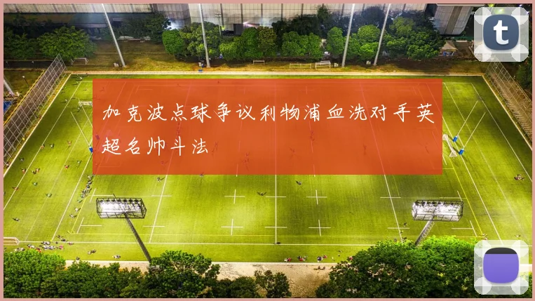 加克波点球争议利物浦血洗对手英超名帅斗法