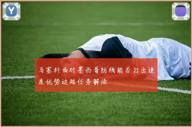 马塞科面对墨西哥防线能否打出速度优势边路任务解读