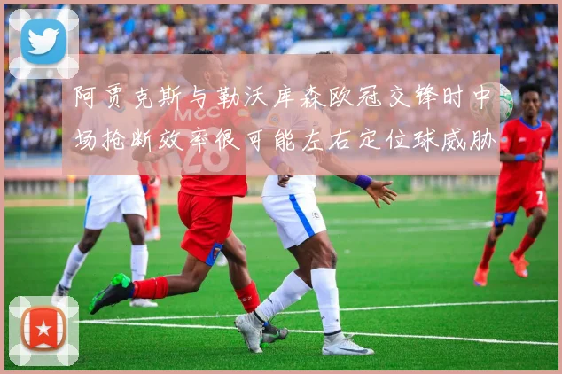 阿贾克斯与勒沃库森欧冠交锋时中场抢断效率很可能左右定位球威胁