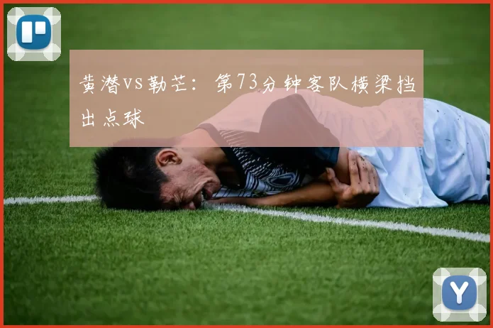 黄潜vs勒芒：第73分钟客队横梁挡出点球