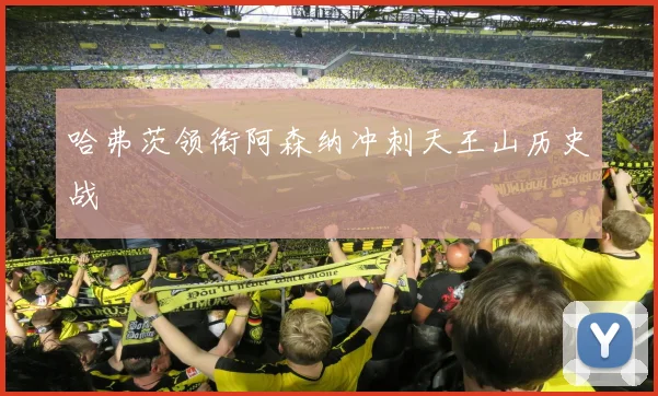 哈弗茨领衔阿森纳冲刺天王山历史战