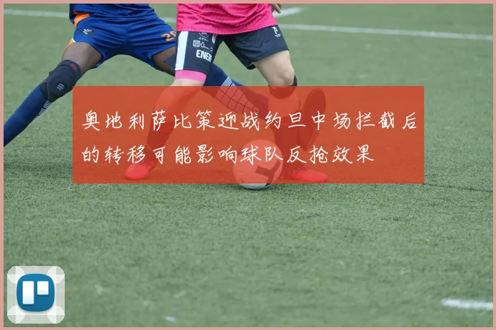 奥地利萨比策迎战约旦中场拦截后的转移可能影响球队反抢效果