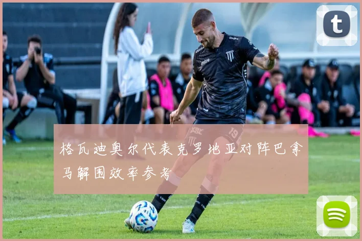 格瓦迪奥尔代表克罗地亚对阵巴拿马解围效率参考