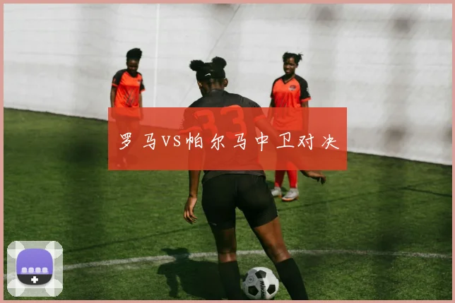 罗马vs帕尔马中卫对决