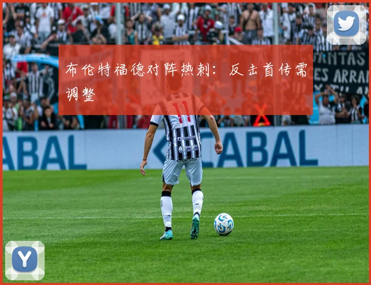 布伦特福德对阵热刺：反击首传需调整