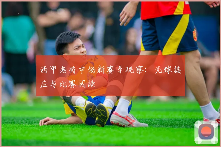 西甲老将中场新赛季观察：无球接应与比赛阅读
