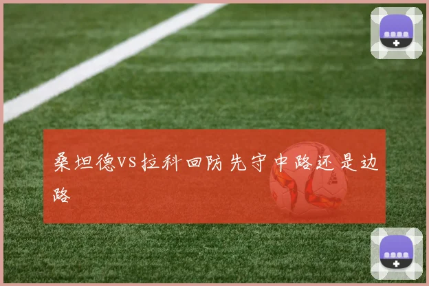 桑坦德vs拉科回防先守中路还是边路