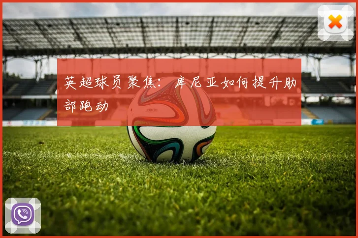 英超球员聚焦：库尼亚如何提升肋部跑动