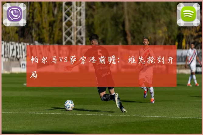 帕尔马vs萨索洛前瞻：谁先抢到开局