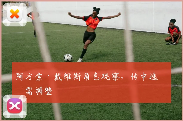 阿方索·戴维斯角色观察，传中选择需调整