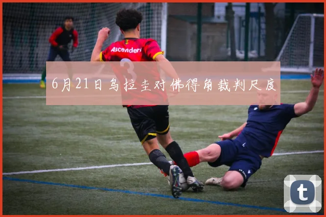 6月21日乌拉圭对佛得角裁判尺度