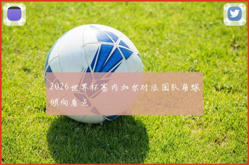 2026世界杯塞内加尔对法国队角球倾向看点