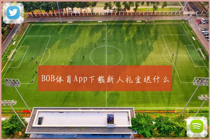 BOB体育App下载新人礼金送什么