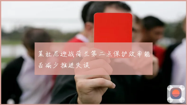 莱杜尼迎战荷兰第二点保护效率能否减少推进失误