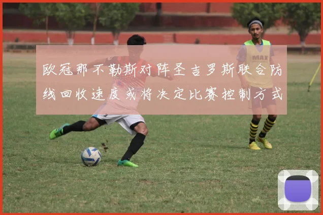 欧冠那不勒斯对阵圣吉罗斯联合防线回收速度或将决定比赛控制方式