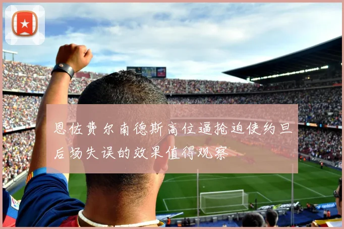 恩佐费尔南德斯高位逼抢迫使约旦后场失误的效果值得观察